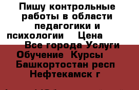 Пишу контрольные работы в области педагогики и психологии. › Цена ­ 300-650 - Все города Услуги » Обучение. Курсы   . Башкортостан респ.,Нефтекамск г.